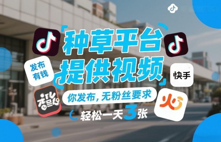 种草平台提供视频，你发布，无粉丝要求，发布就有钱，轻松一天3张+【揭秘】-大设天下