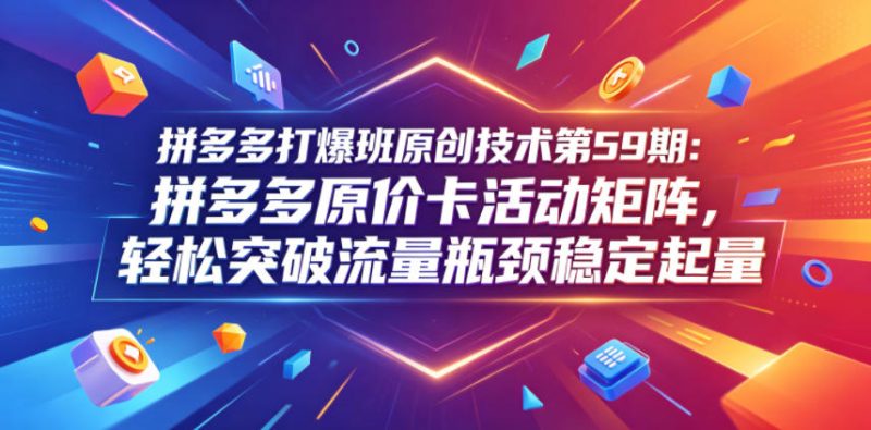 拼多多打爆班原创技术第59期：拼多多原价卡活动矩阵，轻松突破流量瓶颈稳定起量-大设天下