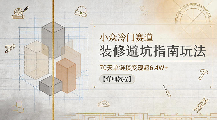 小众冷门赛道，装修避坑指南玩法，70天单链接变现超6.4W+【详细教程】-大设天下