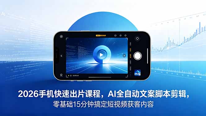 2026 手机快速出片课程，AI 全自动文案脚本剪辑，零基础 15 分钟搞定短视频获客内容-大设天下