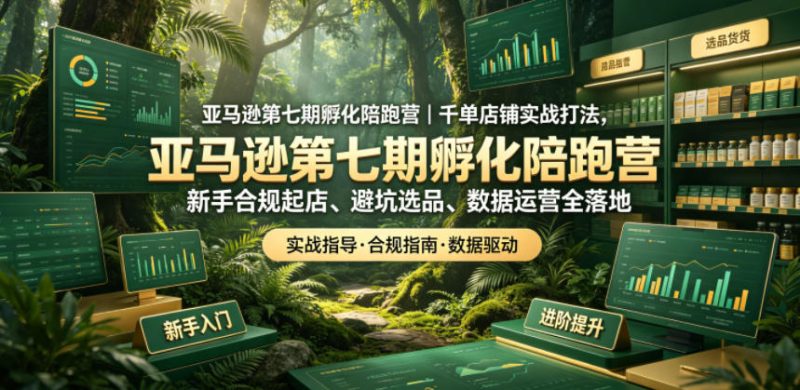 亚马逊第七期孵化陪跑营｜千单店铺实战打法，新手合规起店、避坑选品、数据运营全落地-大设天下